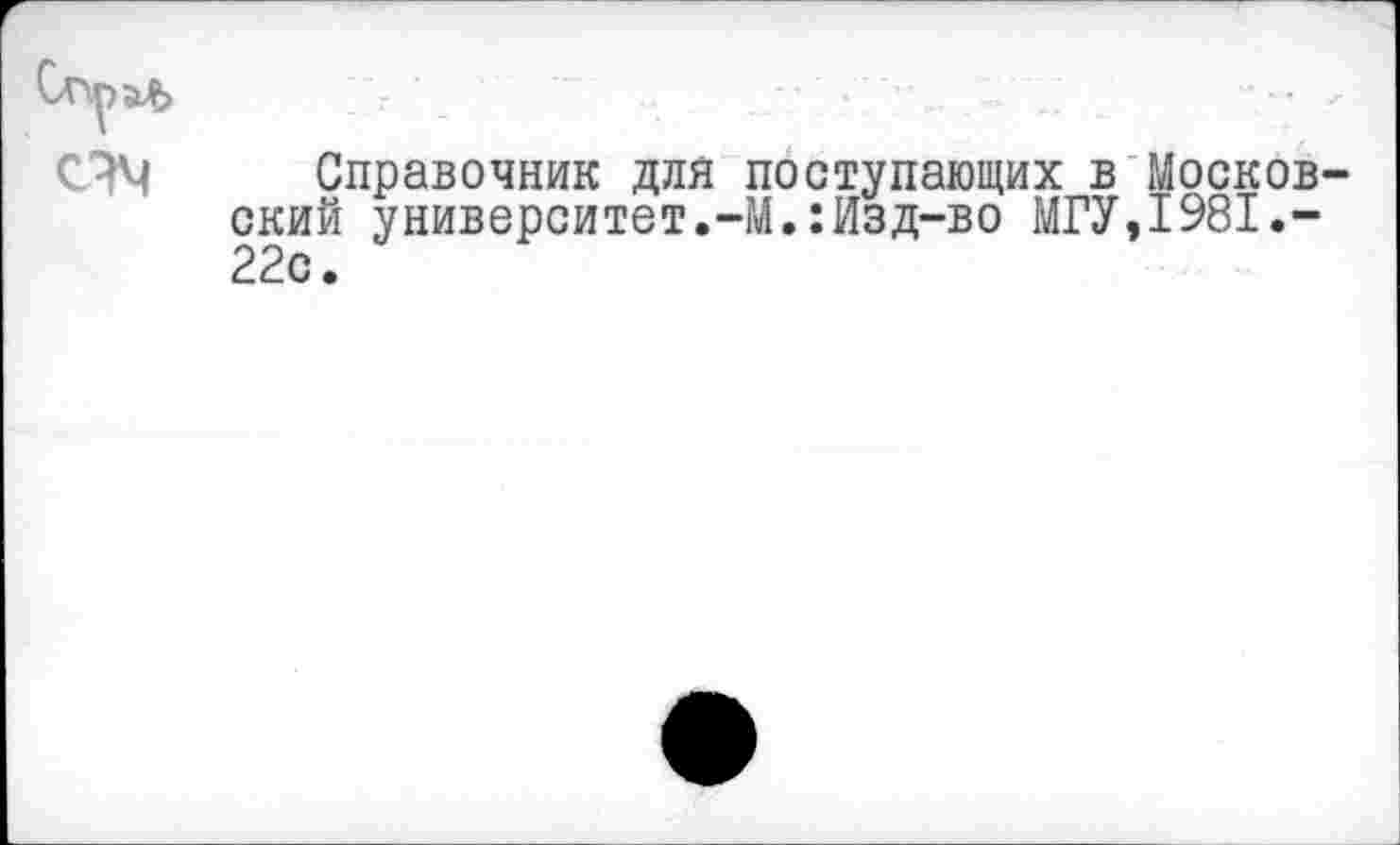 ﻿С?М Справочник для поступающих в Москов ский университет.-М.:Изд-во МГУ,1981.-22с.